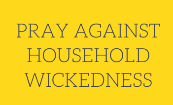 Prayer to Paralyze and Demolish Household Wickedness 